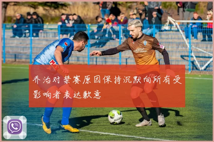 乔治对禁赛原因保持沉默向所有受影响者表达歉意