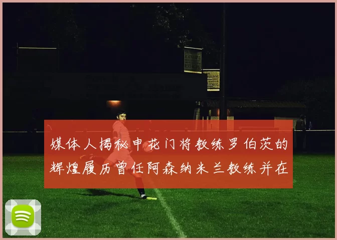 媒体人揭秘申花门将教练罗伯茨的辉煌履历曾任阿森纳米兰教练并在华夏执教