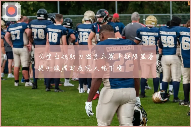 戈登出战助力掘金本赛季战绩显著提升缺席时表现大幅下滑