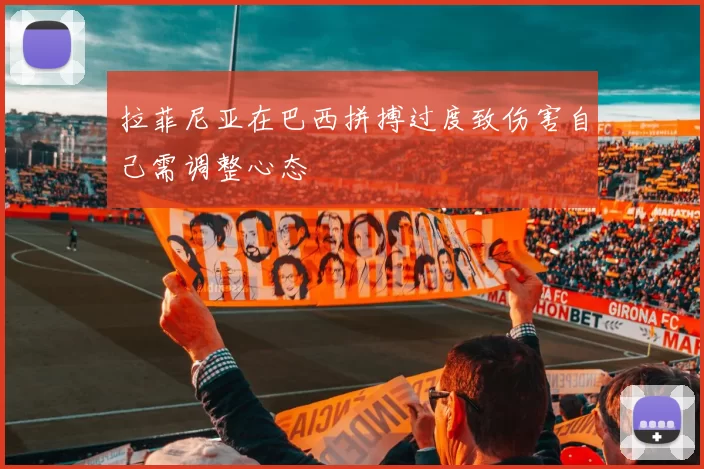 拉菲尼亚在巴西拼搏过度致伤害自己需调整心态