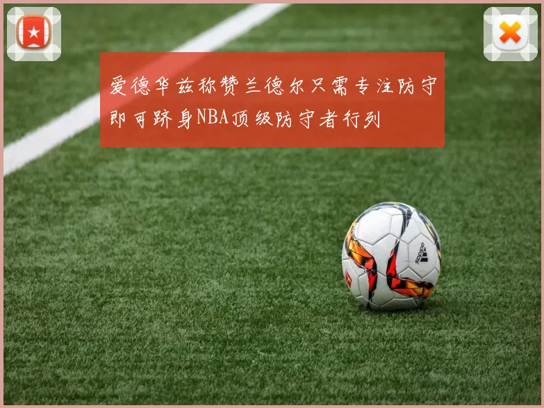 爱德华兹称赞兰德尔只需专注防守即可跻身NBA顶级防守者行列