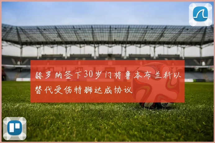 赫罗纳签下30岁门将鲁本布兰科以替代受伤特狮达成协议
