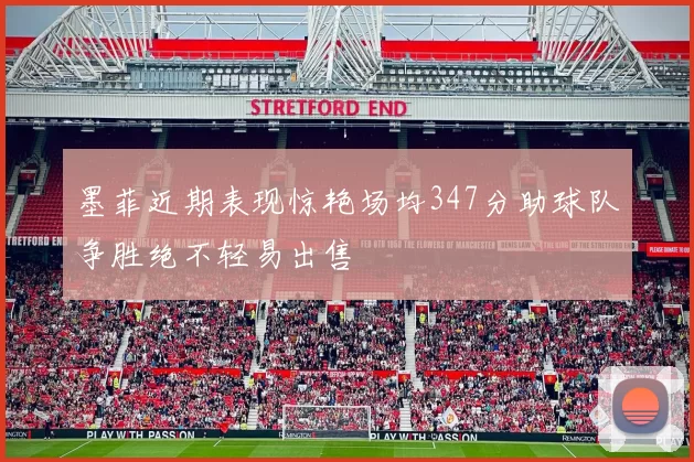墨菲近期表现惊艳场均347分助球队争胜绝不轻易出售
