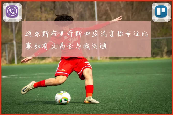 迈尔斯布里奇斯回应流言称专注比赛如有交易会与我沟通